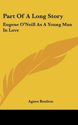 Part Of A Long Story: Eugene O'Neill As A Young Man In Love by Boulton, Agnes