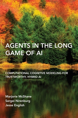 Agents in the Long Game of AI: Computational Cognitive Modeling for Trustworthy, Hybrid AI by McShane, Marjorie