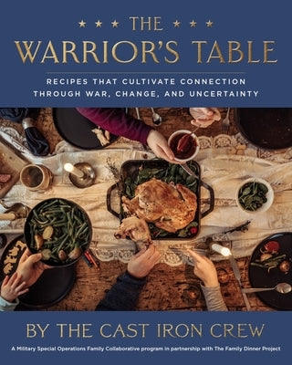 The Warrior's Table: Recipes That Cultivate Connection Through War, Change, and Uncertainty by The Cast Iron Crew