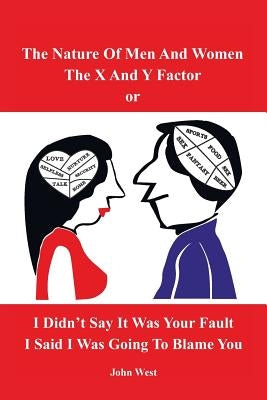 The Nature of Men and Women, the X and y Factor, or I Didn't Say It Was Your Fault, I Said I Was Going to Blame You by West, John