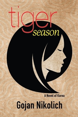 Tiger Season: A Novel of Korea by Nikolich, Gojan