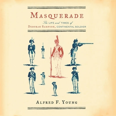 Masquerade: The Life and Times of Deborah Sampson, Continental Soldier by Young, Alfred F.