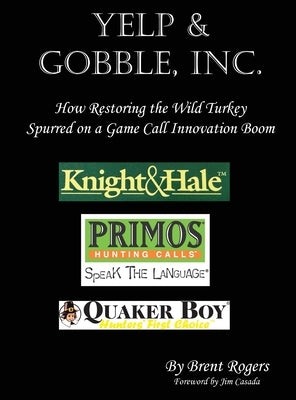 Yelp & Gobble, Inc: How Restoring the Wild Turkey Spurred on a Game Call Innovation Boom by Rogers, Brent