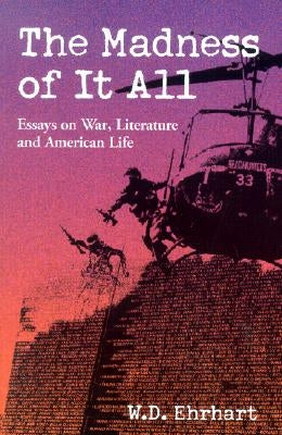 The Madness of It All: Essays on War, Literature, and American Life by Ehrhart, W. D.