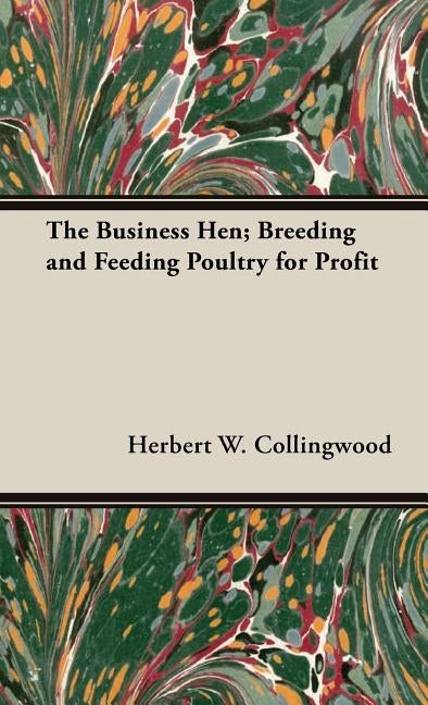 The Business Hen; Breeding and Feeding Poultry for Profit by Collingwood, Herbert W.