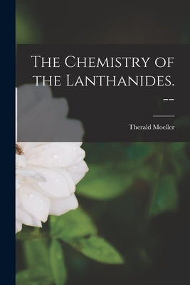 The Chemistry of the Lanthanides. -- by Moeller, Therald