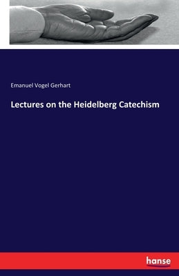 Lectures on the Heidelberg Catechism by Gerhart, Emanuel Vogel