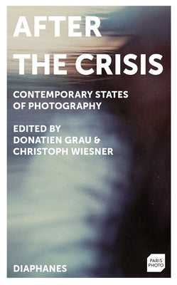 After the Crisis: Contemporary States of Photography by Grau, Donatien