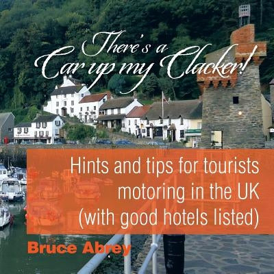 There's a Car up my Clacker!: Hints and tips for tourists motoring in the UK (with good hotels listed) by Abrey, Bruce