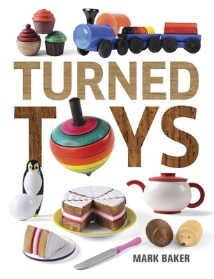 Turned Toys: 12 Fun Projects to Create for Children by Baker, Mark