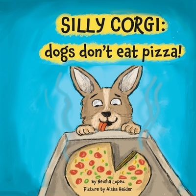 Silly Corgi: dogs don't eat pizza! by Lopez, Neisha