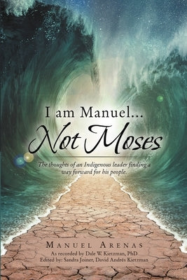 I am Manuel ... Not Moses: The Thoughts of an Indigenous Leader Finding a Way Forward for His People by Arenas, Manuel