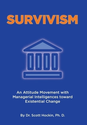 Survivism: An Attitude Movement with Managerial Intelligences toward Existential Change by Ph D., Scott Hockin