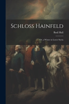 Schloss Hainfeld; Or, a Winter in Lower Styria by Hall, Basil