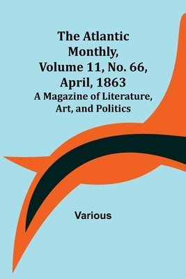 The Atlantic Monthly, Volume 11, No. 66, April, 1863; A Magazine of Literature, Art, and Politics by Various