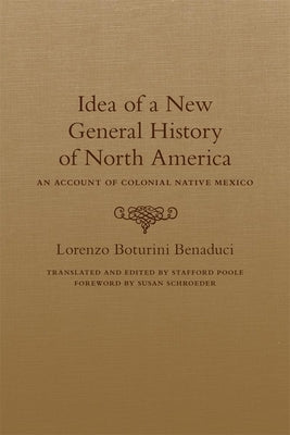 Idea of a New General History of North America: An Account of Colonial Native Mexico by Boturini Benaduci, Lorenzo