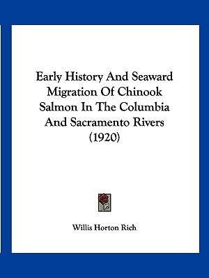 Early History And Seaward Migration Of Chinook Salmon In The Columbia And Sacramento Rivers (1920) by Rich, Willis Horton