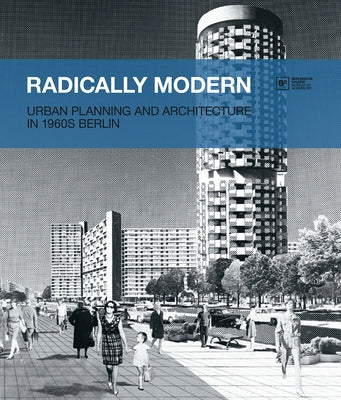 Radically Modern: Urban Planning and Architecture in 1960s Berlin by Köhler, Thomas