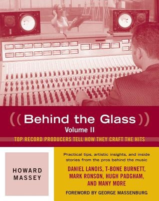 Behind the Glass: Top Record Producers Tell How They Craft the Hits, Volume II by Massey, Howard