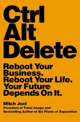 Ctrl Alt Delete: Reboot Your Business. Reboot Your Life. Your Future Depends on It. by Joel, Mitch