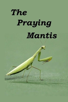 The Praying Mantis: All about being a Praying Mantis. by Booysen, Linda