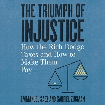 The Triumph of Injustice: How the Rich Dodge Taxes and How to Make Them Pay by Zucman, Gabriel