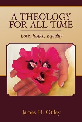 A Theology for All Time: Love, Justice, Equality by Ottley, James H.