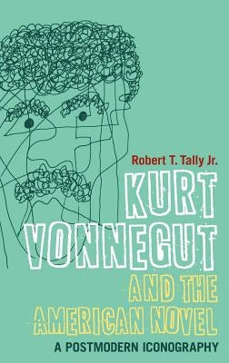 Kurt Vonnegut and the American Novel: A Postmodern Iconography by Jr, Robert T. Tally