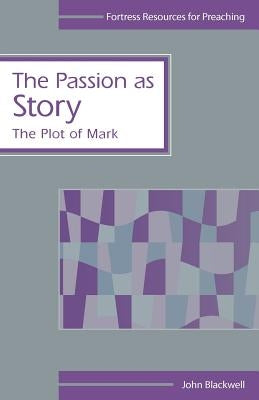 The Passion as Story: The Plot of Mark by Blackwell, John