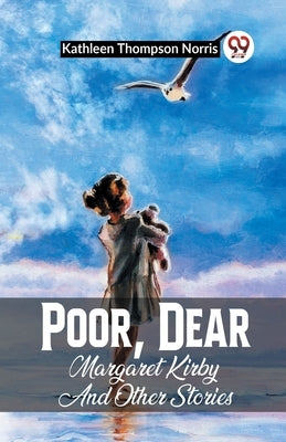 Poor, Dear Margaret Kirby And Other Stories by Norris, Kathleen Thompson