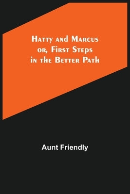 Hatty and Marcus; or, First Steps in the Better Path by Friendly, Aunt