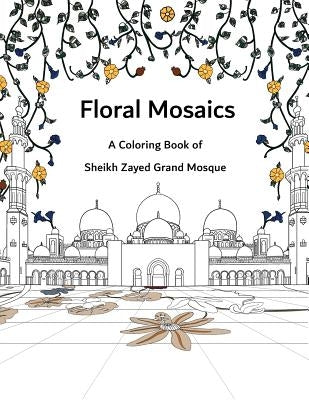 Floral Mosaics: A Coloring Book of Sheikh Zayed Grand Mosque by Almheiri, Mohammed