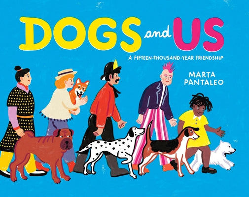 Dogs and Us: A Fifteen-Thousand-Year Friendship by Pantaleo, Marta