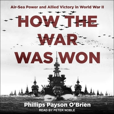 How the War Was Won: Air-Sea Power and Allied Victory in World War II by O'Brien, Phillips Payson