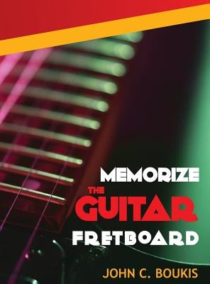 Memorize The Guitar Fretboad by Boukis, John C.