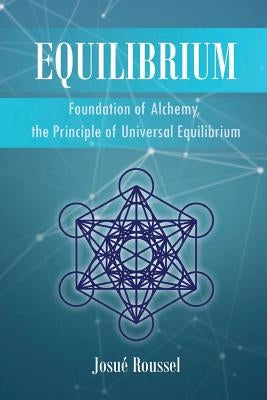 Equilibrium: Foundation of Alchemy, the Principle of Universal Equilibrium by Roussel, Josué