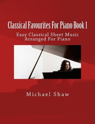 Classical Favourites For Piano Book 1: Easy Classical Sheet Music Arranged For Piano by Shaw, Michael