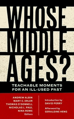 Whose Middle Ages?: Teachable Moments for an Ill-Used Past by Albin, Andrew