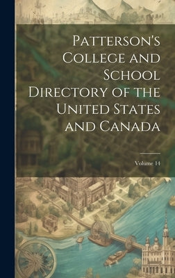 Patterson's College and School Directory of the United States and Canada; Volume 14 by Anonymous