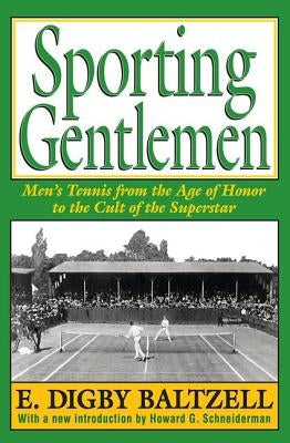 Sporting Gentlemen: Men's Tennis from the Age of Honor to the Cult of the Superstar by Baltzell, E. Digby