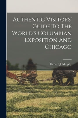 Authentic Visitors' Guide To The World's Columbian Exposition And Chicago by Murphy, Richard J.