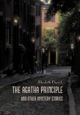 The Agatha Principle and Other Mystery Stories by Elwood, Elizabeth