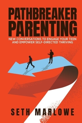 Pathbreaker Parenting: New Conversations to Engage Your Teen and Empower Self-Directed Thriving by Marlowe, Seth