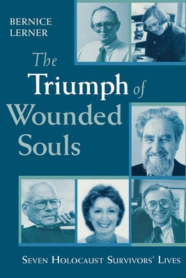 The Triumph of Wounded Souls: Seven Holocaust Survivors' Lives by Lerner, Bernice