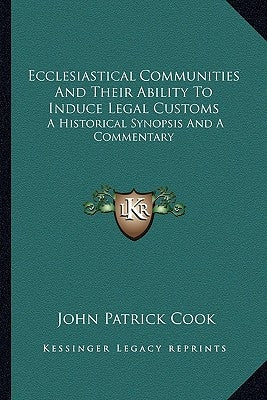 Ecclesiastical Communities and Their Ability to Induce Legal Customs: A Historical Synopsis and a Commentary by Cook, John Patrick