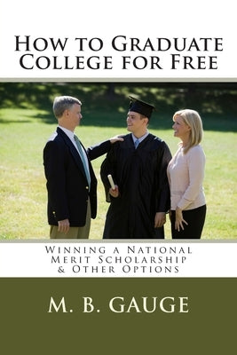 How to Graduate College for Free: Winning a National Merit Scholarship & Other Options by Gauge, M. B.