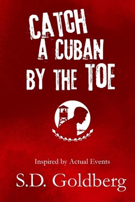 Catch a Cuban by the Toe by Goldberg, S. D.