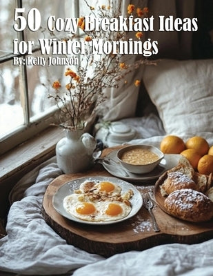 50 Cozy Breakfast Ideas for Winter Mornings by Johnson, Kelly