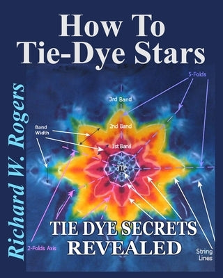 How to Tie-Dye Stars: Tie-Dye Secrets Revealed by Rogers, Richard W.