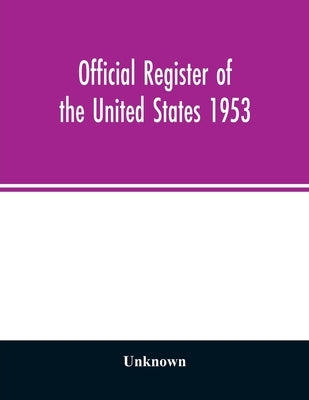 Official Register of the United States 1953; Persons Occupying administrative and Supervisory Positions in the Legislative, Executive, and Judicial Br by Unknown